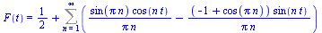 F(t) = `+`(`/`(1, 2), Sum(`+`(`/`(`*`(sin(`*`(Pi, `*`(n))), `*`(cos(`*`(n, `*`(t))))), `*`(Pi, `*`(n))), `-`(`/`(`*`(`+`(`-`(1), cos(`*`(Pi, `*`(n)))), `*`(sin(`*`(n, `*`(t))))), `*`(Pi, `*`(n))))), n...
